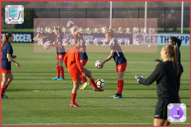 时隔27年重返总决赛！尼克斯横扫骑士，蓄势待发有望再夺桂冠